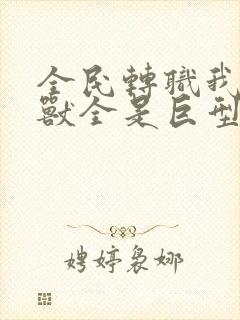 全民转职我的御兽全是巨型的小说