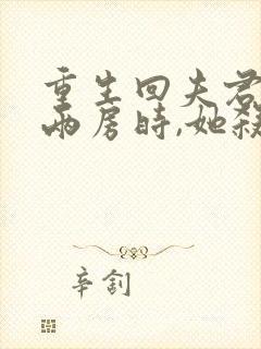 重生回夫君兼祧两房时,她杀疯了