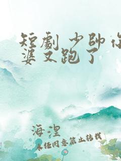 短剧 少帅你老婆又跑了