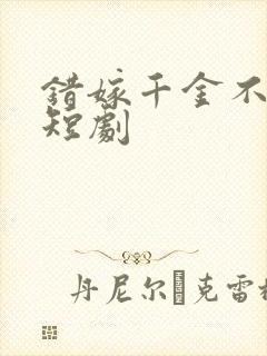 错嫁千金不好惹短剧