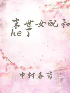 末世女配和反派he了