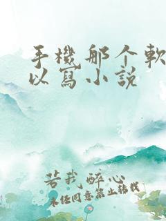 手机那个软件可以写小说