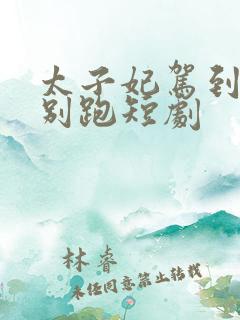 太子妃驾到总裁别跑短剧