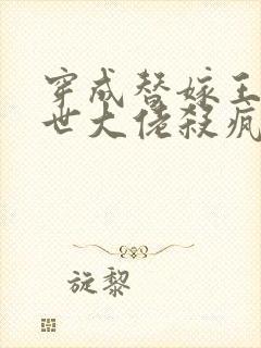 穿成替嫁王妃末世大佬杀疯了