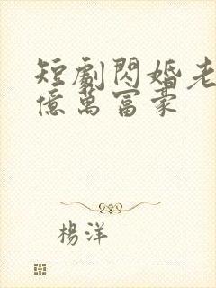 短剧闪婚老公是亿万富豪