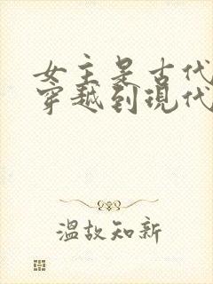 女主是古代公主穿越到现代的小说