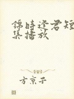 锦时逢君短剧全集播放