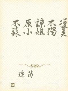 不原谅不复合的苏小姐独美短剧免费观看