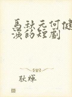 马秋元何健麒主演的短剧