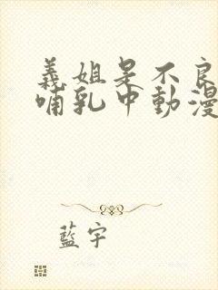 义姐是不良妈妈哺乳中动漫