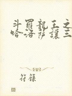 斗罗龙王之冥帝哈洛萨让三飞笔趣阁