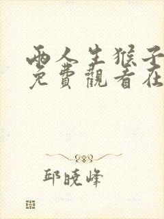 两人生猴子全程免费观看在线播放中