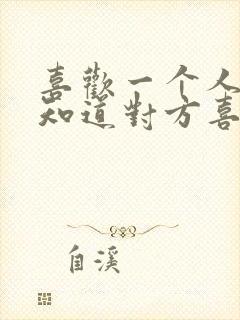 喜欢一个人怎么知道对方喜不喜欢自己?