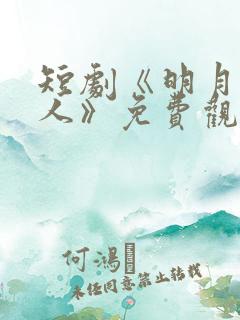 短剧《明月照归人》免费观看