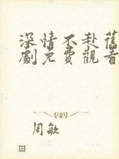 深情不赴旧约短剧免费观看