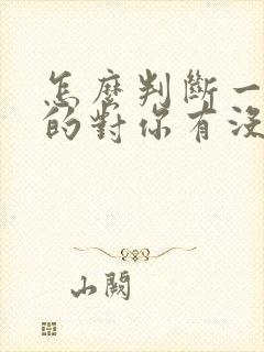 怎么判断一个女的对你有没有好感