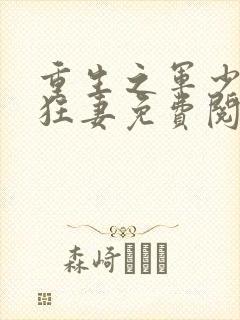 重生之军少枭宠狂妻免费阅读全文