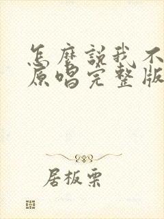 怎么说我不爱你原唱完整版