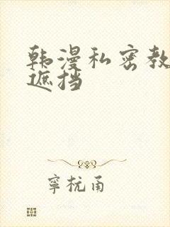 韩漫私密教学无遮挡