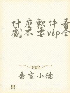 什么软件看电视剧不要vip全部免费