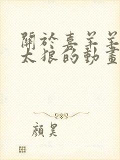 关于喜羊羊与灰太狼的动画片