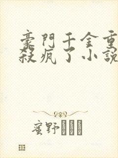 豪门千金重生后杀疯了小说