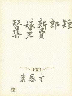 替嫁新郎短剧全集免费