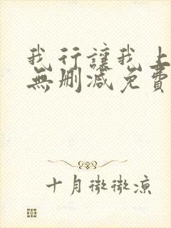 我行让我上全文无删减免费阅读