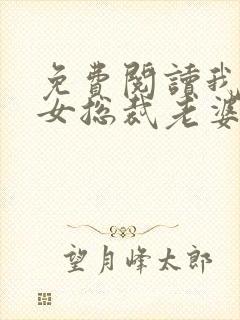 免费阅读我的美女总裁老婆