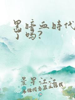 黑暗血时代完结了吗?