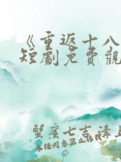 《重返十八岁》短剧免费观看