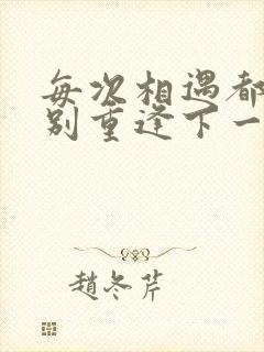 每次相遇都是久别重逢下一句