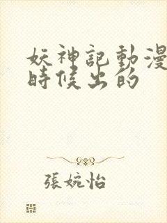 妖神记动漫什么时候出的