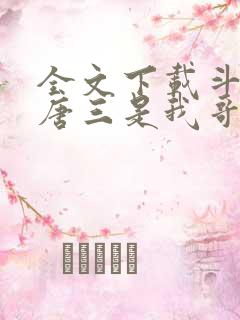 全文下载斗罗:唐三是我哥