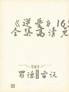 《逆爱》16集全集高清免费观看