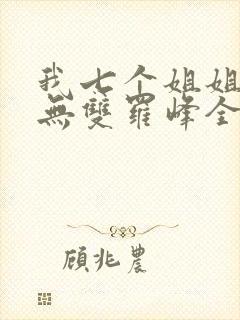 我七个姐姐绝世无双罗峰全文免费