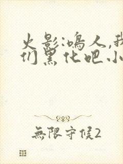 火影:鸣人,我们黑化吧小说读