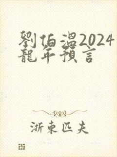 刘伯温2024龙年预言