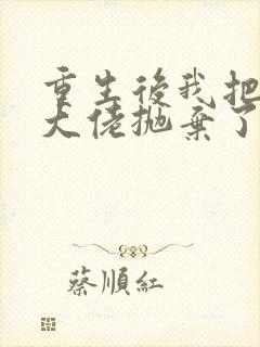 重生后我把偏执大佬抛弃了