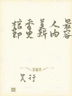 棺香美人最新章节更新内容