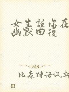 女生说你在干嘛幽默回复