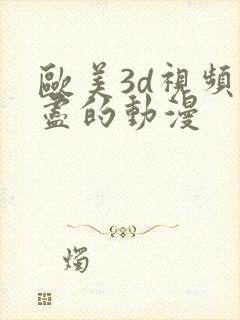 欧美3d视频无尽的动漫