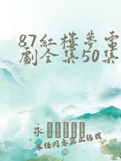 87红楼梦电视剧全集50集