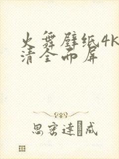 火舞壁纸4k超清全面屏