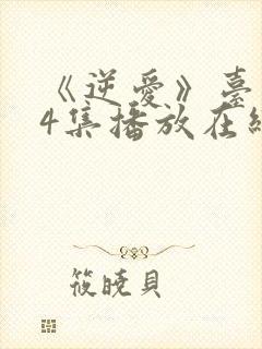 《逆爱》台剧24集播放在线观看免费