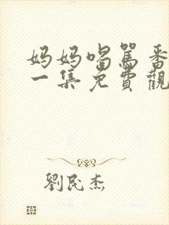 妈妈喝骂番剧第一集免费观看全集动漫