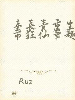 秦长青重生之都市狂仙笔趣阁