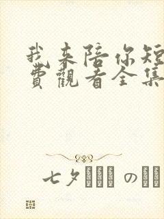 我来陪你短剧免费观看全集