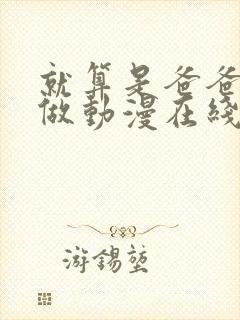 就算是爸爸也想做动漫在线观看无删减