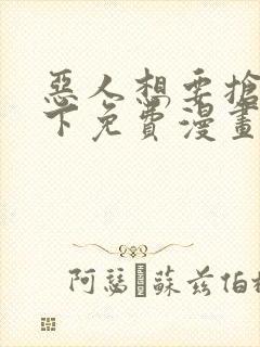 恶人想要抢救一下免费漫画在线